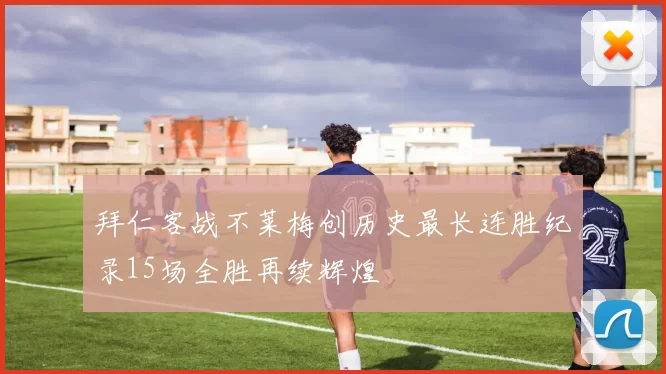 拜仁客战不莱梅创历史最长连胜纪录15场全胜再续辉煌