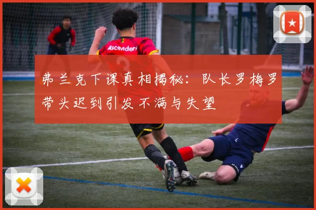 弗兰克下课真相揭秘：队长罗梅罗带头迟到引发不满与失望
