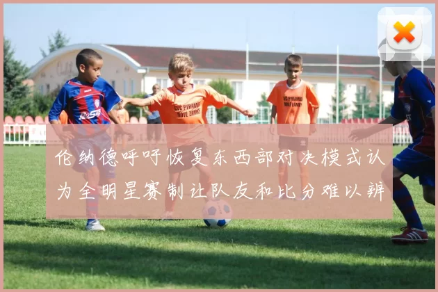 伦纳德呼吁恢复东西部对决模式认为全明星赛制让队友和比分难以辨认