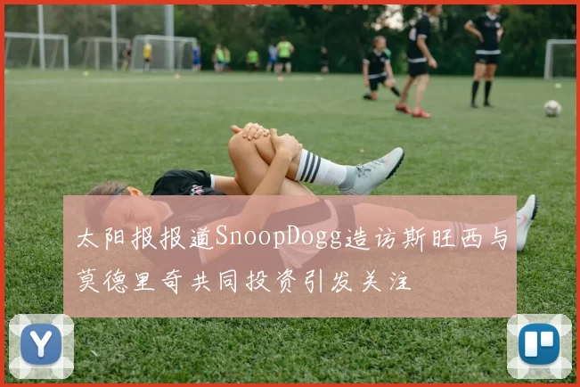 太阳报报道SnoopDogg造访斯旺西与莫德里奇共同投资引发关注