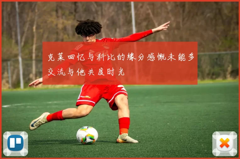 克莱回忆与科比的缘分感慨未能多交流与他共度时光