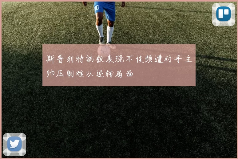 斯普利特执教表现不佳频遭对手主帅压制难以逆转局面