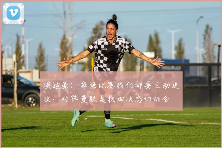 埃迪豪：每场比赛我们都要主动进攻，对阵曼联是找回状态的机会