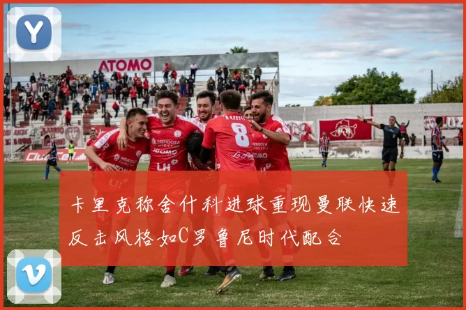 卡里克称舍什科进球重现曼联快速反击风格如C罗鲁尼时代配合