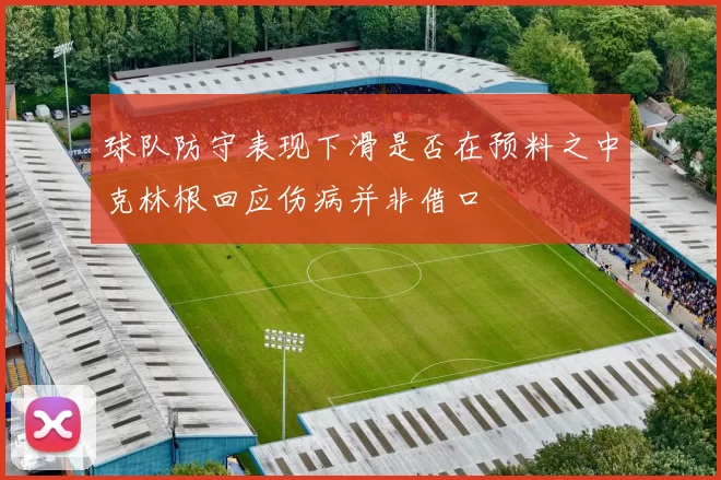 球队防守表现下滑是否在预料之中克林根回应伤病并非借口