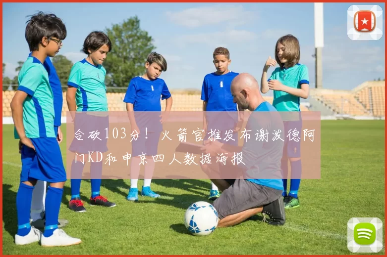 合砍103分！火箭官推发布谢泼德阿门KD和申京四人数据海报