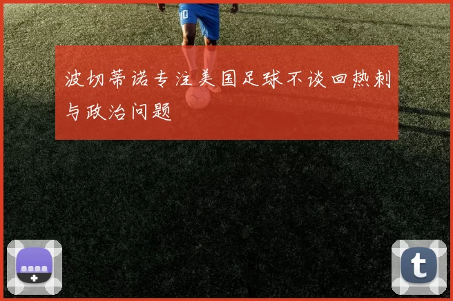 波切蒂诺专注美国足球不谈回热刺与政治问题