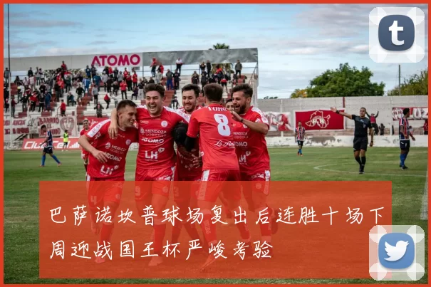 巴萨诺坎普球场复出后连胜十场下周迎战国王杯严峻考验