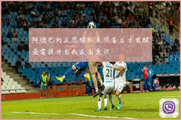 阿德巴约反思球队表现落后才觉醒亟需提升自我反省意识